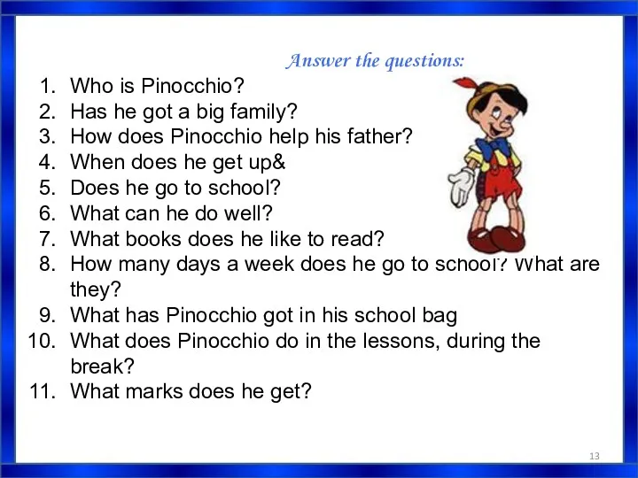 Answer the questions: Who is Pinocchio? Has he got a