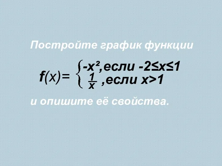 f(x)= -x²,если -2≤х≤1 ,если х>1 Постройте график функции и опишите её свойства.
