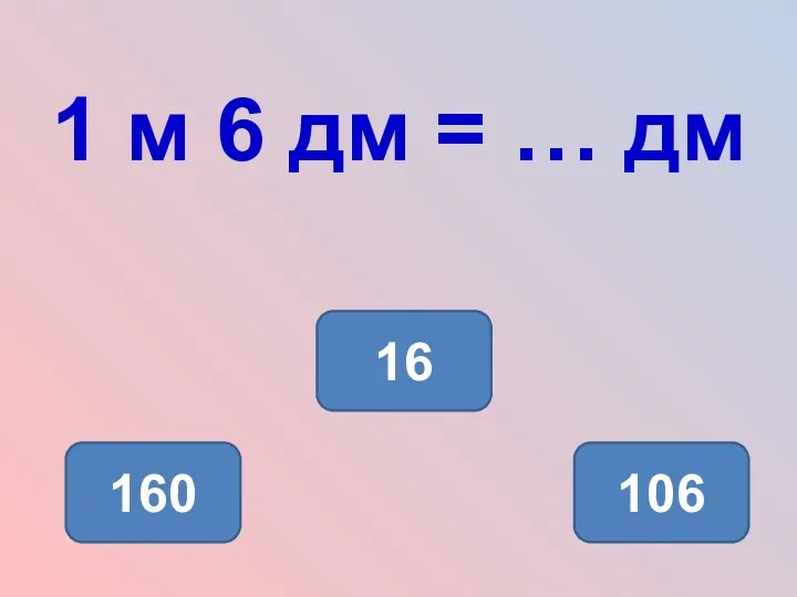 1 м 6 дм = … дм 16 160 106