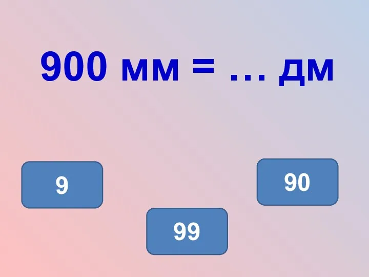 900 мм = … дм 9 90 99