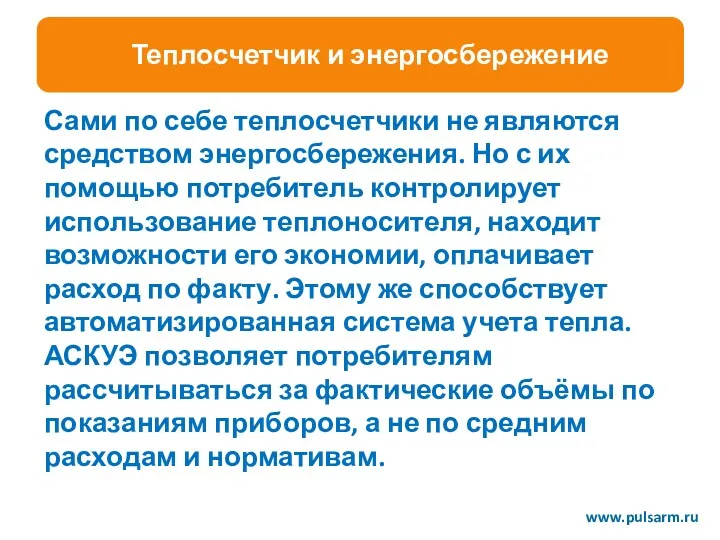 www.pulsarm.ru Сами по себе теплосчетчики не являются средством энергосбережения. Но с их помощью