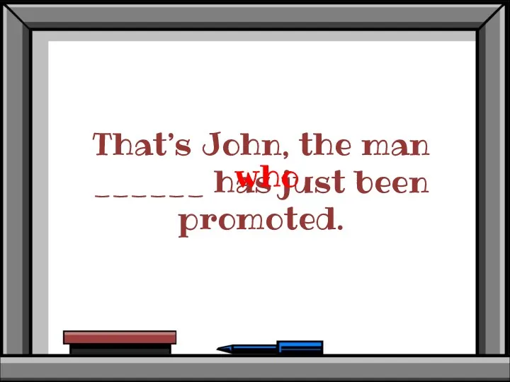 That’s John, the man ______ has just been promoted. who