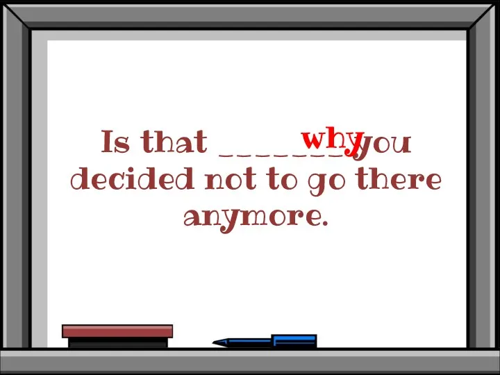 Is that _______ you decided not to go there anymore. why