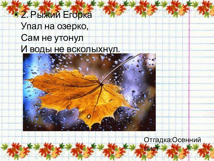 2. Рыжий Егорка Упал на озерко, Сам не утонул И воды не всколыхнул. Отгадка:Осенний лист