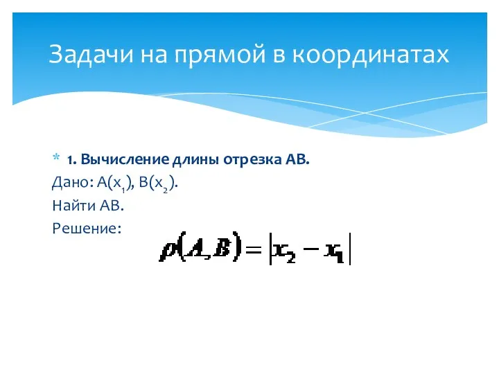 1. Вычисление длины отрезка АВ. Дано: А(х1), В(х2). Найти АВ. Решение: Задачи на прямой в координатах