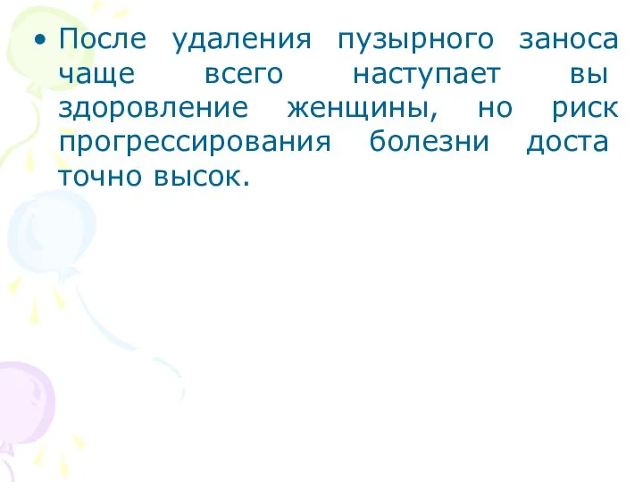 После удаления пузырного заноса чаще всего наступает вы­здоровление женщины, но риск прогрессирования болезни доста­точно высок.