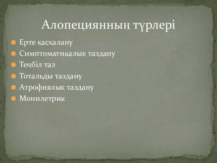 Ерте қасқалану Симптоматикалық таздану Теңбіл таз Тотальды таздану Атрофиялық таздану Монилетрик Алопециянның түрлері