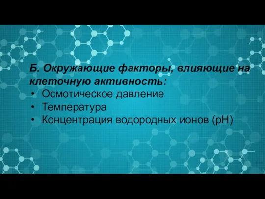 Б. Окружающие факторы, влияющие на клеточную активность: Осмотическое давление Температура Концентрация водородных ионов (рН)