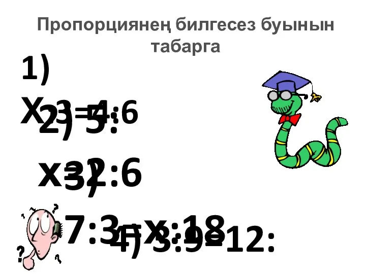 Пропорциянең билгесез буынын табарга 1) Х:3=4:6 2) 5:х=2:6 3) 7:3=х:18 4) 3:9=12:х