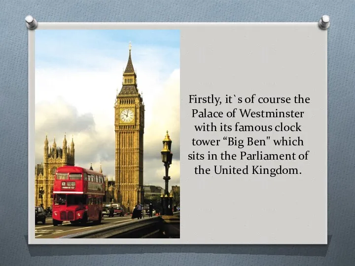 Firstly, it`s of course the Palace of Westminster with its famous clock tower