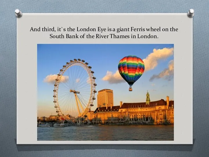 And third, it`s the London Eye is a giant Ferris wheel on the