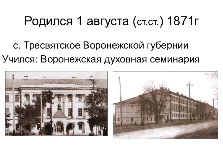 Родился 1 августа (ст.ст.) 1871г с. Тресвятское Воронежской губернии Учился: Воронежская духовная семинария