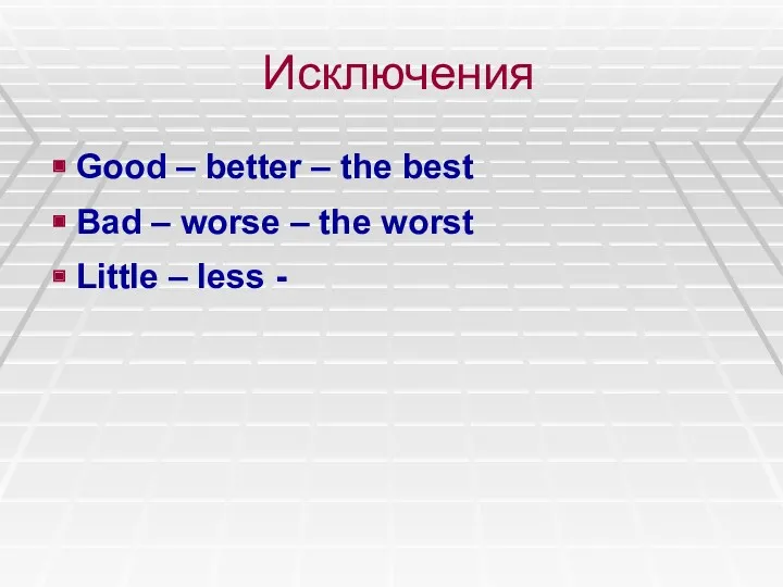 Исключения Good – better – the best Bad – worse