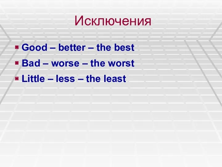 Исключения Good – better – the best Bad – worse