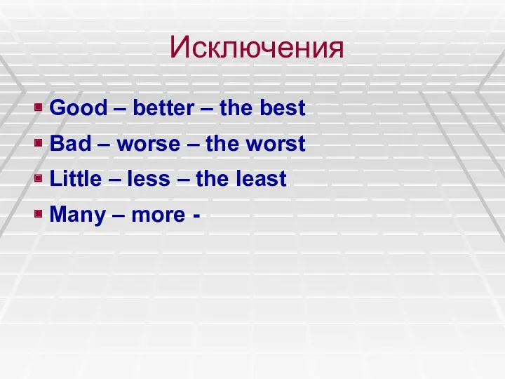 Исключения Good – better – the best Bad – worse