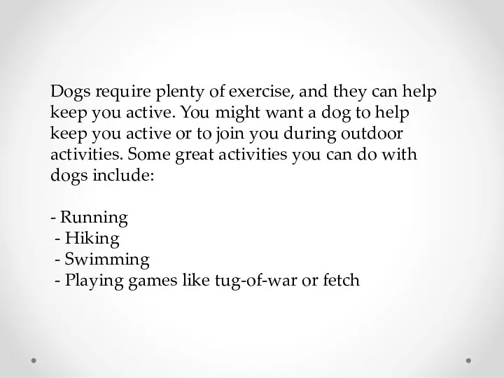 Dogs require plenty of exercise, and they can help keep you active. You