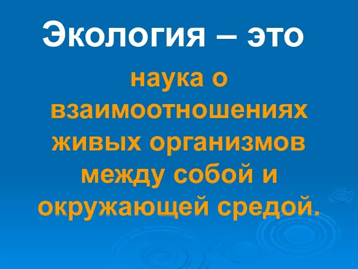 Экология – это наука о взаимоотношениях живых организмов между собой и окружающей средой.