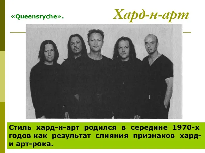 Хард-н-арт «Queensryche». Стиль хард-н-арт родился в середине 1970-х годов как результат слияния признаков хард- и арт-рока.