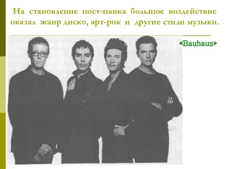 На становление пост-панка большое воздействие оказал жанр диско, арт-рок и другие стили музыки. «Bauhaus»