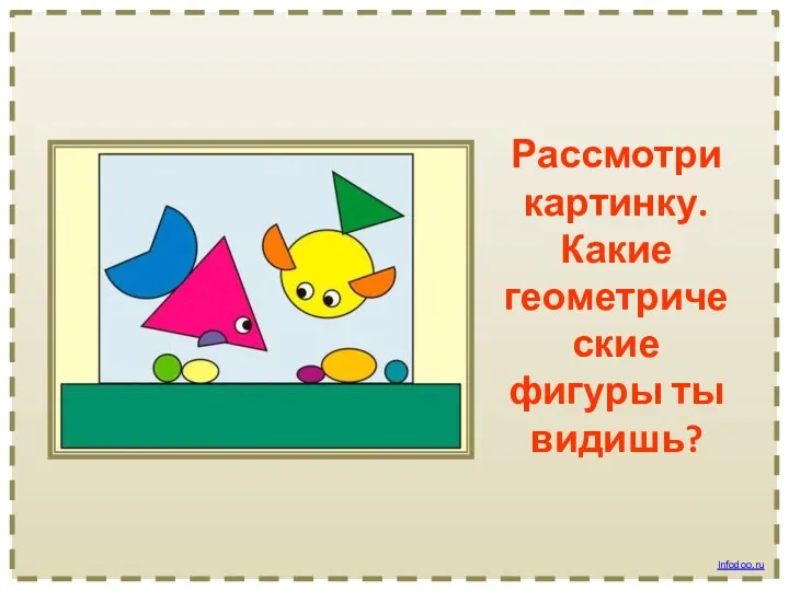 Рассмотри картинку. Какие геометрические фигуры ты видишь? Infodoo.ru