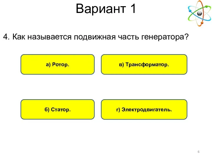 Вариант 1 а) Ротор. г) Электродвигатель. б) Статор. в) Трансформатор. 4. Как называется подвижная часть генератора?