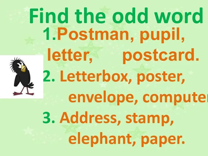 Find the odd word 1.Postman, pupil, letter, postcard. 2. Letterbox, poster, envelope, computer.