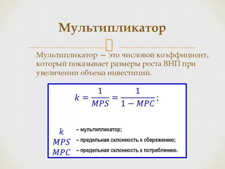 Мультипликатор — это числовой коэффициент, который показывает размеры роста ВНП при увеличении объема инвестиций. Мультипликатор