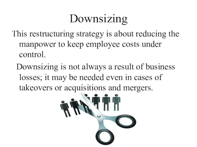 Downsizing This restructuring strategy is about reducing the manpower to