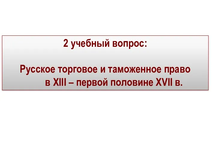 2 учебный вопрос: Русское торговое и таможенное право в XIII – первой половине XVII в.