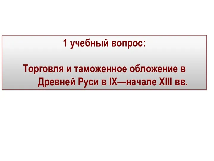 1 учебный вопрос: Торговля и таможенное обложение в Древней Руси в IX—начале XIII вв.