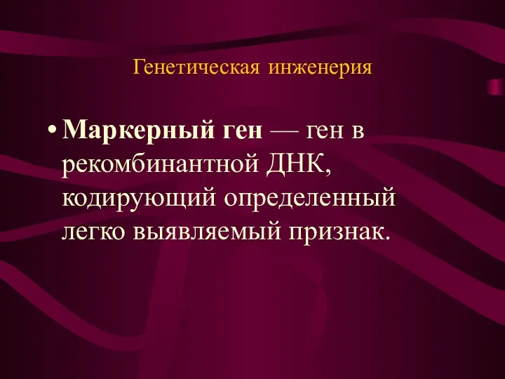 Генетическая инженерия Маркерный ген — ген в рекомбинантной ДНК, кодирующий определенный легко выявляемый признак.