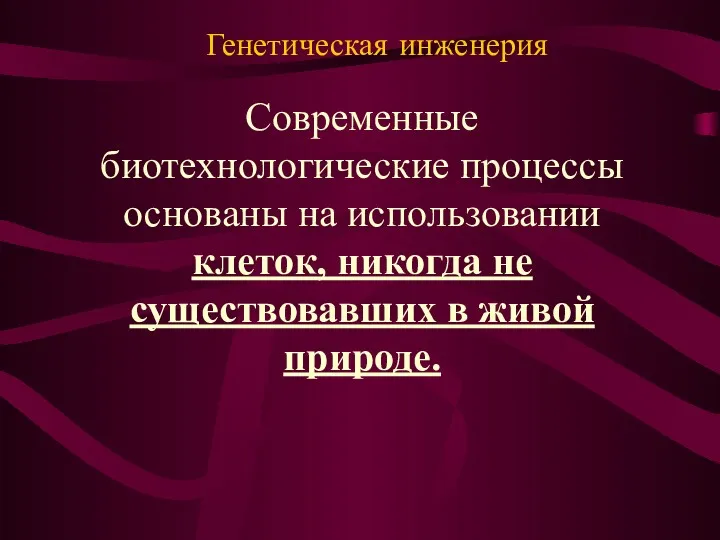 Современные биотехнологические процессы основаны на использовании клеток, никогда не существовавших в живой природе. Генетическая инженерия