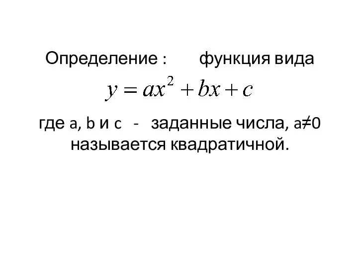 Определение : функция вида где a, b и c - заданные числа, a≠0 называется квадратичной.