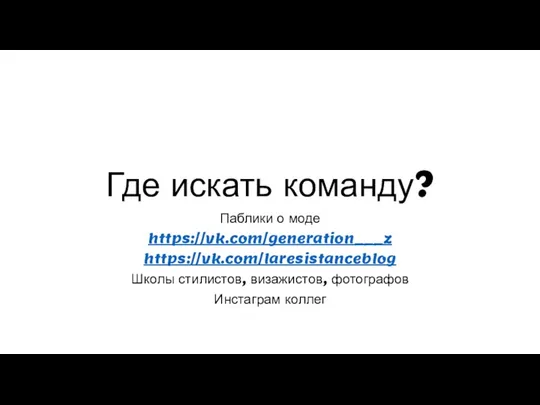 Где искать команду? Паблики о моде https://vk.com/generation___z https://vk.com/laresistanceblog Школы стилистов, визажистов, фотографов Инстаграм коллег