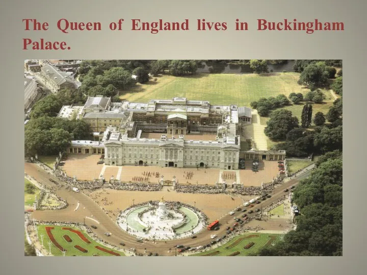 The Queen of England lives in Buckingham Palace.