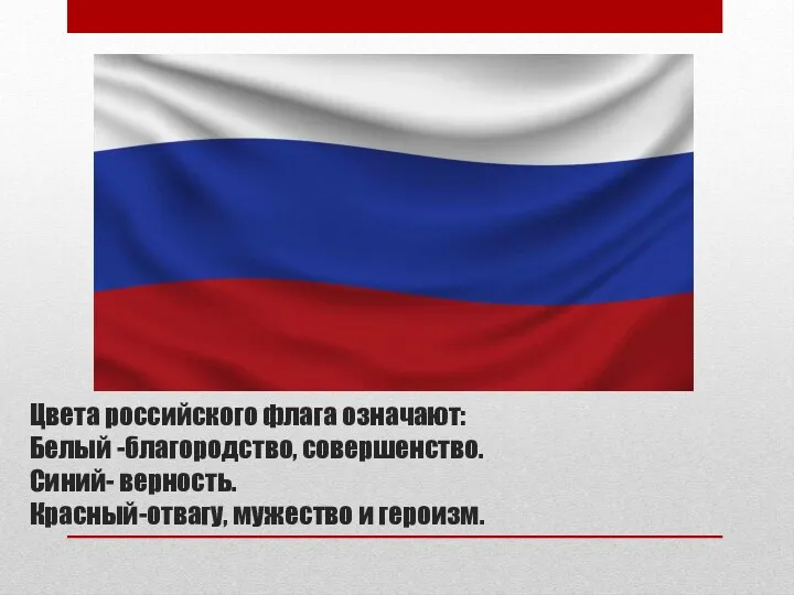 Цвета российского флага означают: Белый -благородство, совершенство. Синий- верность. Красный-отвагу, мужество и героизм.