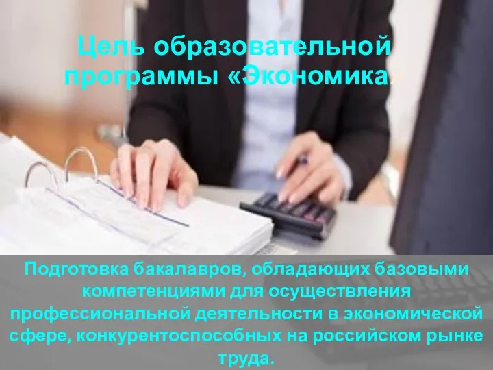 Цель образовательной программы «Экономика» Подготовка бакалавров, обладающих базовыми компетенциями для