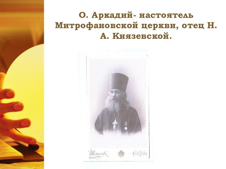 О. Аркадий- настоятель Митрофановской церкви, отец Н.А. Князевской.