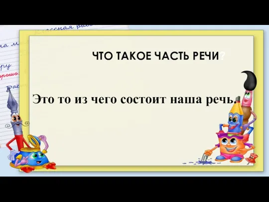 ЧТО ТАКОЕ ЧАСТЬ РЕЧИ? Это то из чего состоит наша речь.