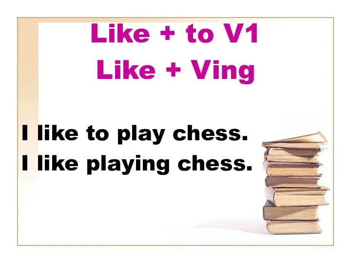 Like + to V1 Like + Ving I like to play chess. I like playing chess.