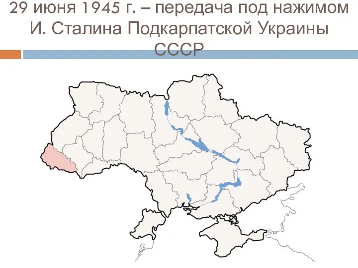 29 июня 1945 г. – передача под нажимом И. Сталина Подкарпатской Украины СССР