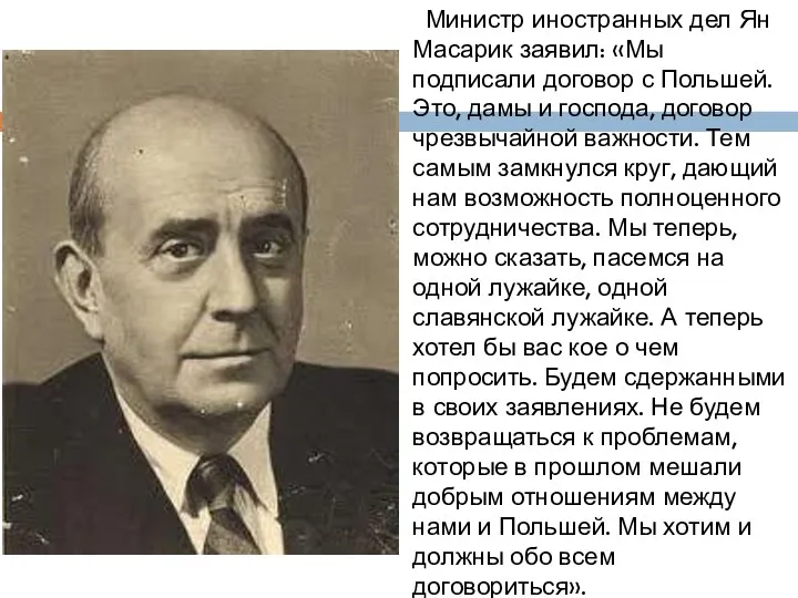 Министр иностранных дел Ян Масарик заявил: «Мы подписали договор с