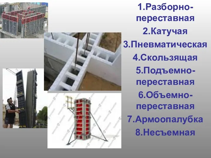 1.Разборно-переставная 2.Катучая 3.Пневматическая 4.Скользящая 5.Подъемно-переставная 6.Объемно-переставная 7.Армоопалубка 8.Несъемная