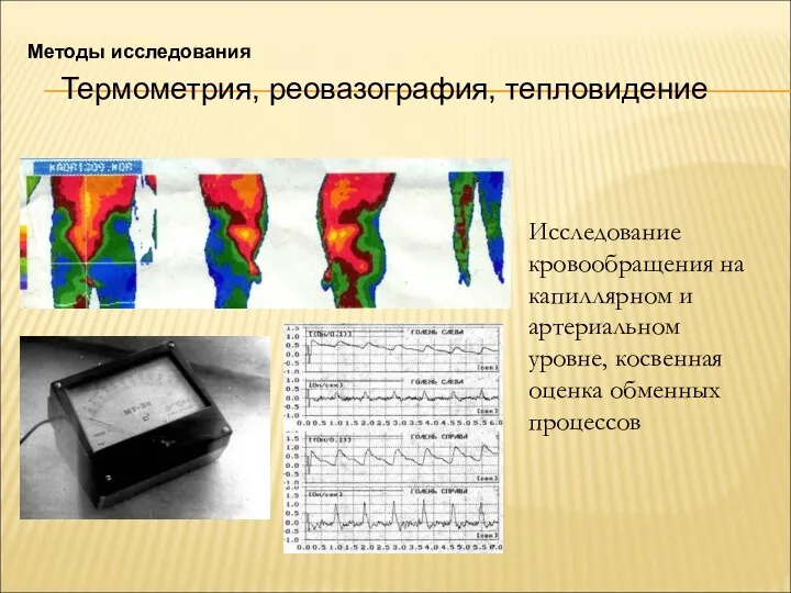 Методы исследования Термометрия, реовазография, тепловидение Исследование кровообращения на капиллярном и артериальном уровне, косвенная оценка обменных процессов