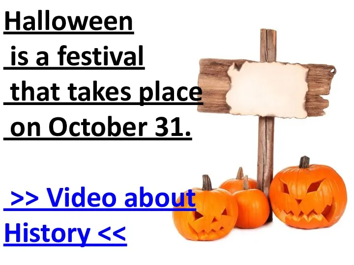 Halloween is a festival that takes place on October 31. >> Video about History