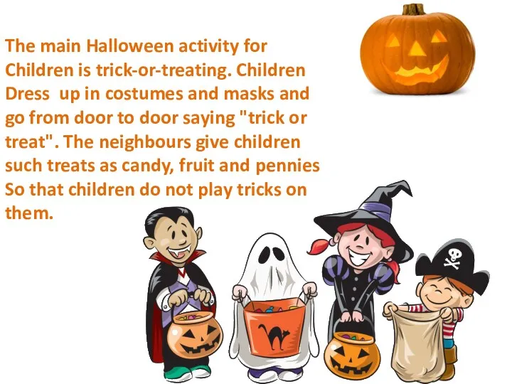 The main Halloween activity for Children is trick-or-treating. Children Dress up in costumes