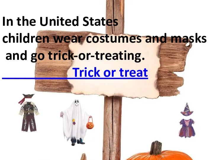 In the United States children wear costumes and masks and go trick-or-treating. Trick or treat