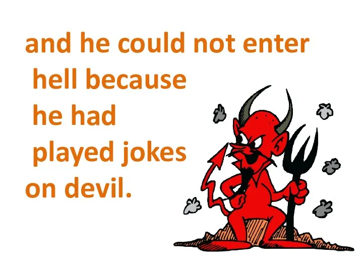and he could not enter hell because he had played jokes on devil.