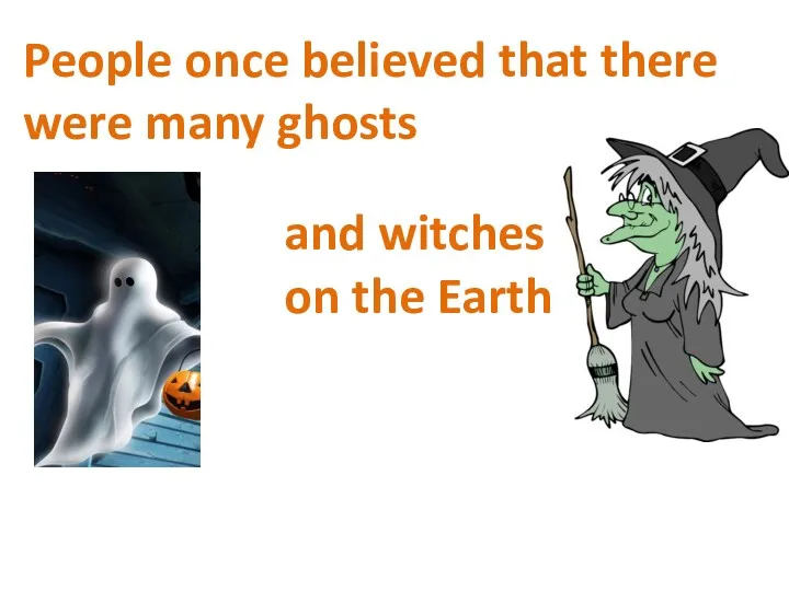 People once believed that there were many ghosts and witches on the Earth