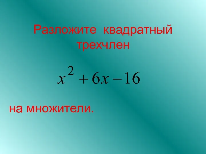 Разложите квадратный трехчлен на множители.